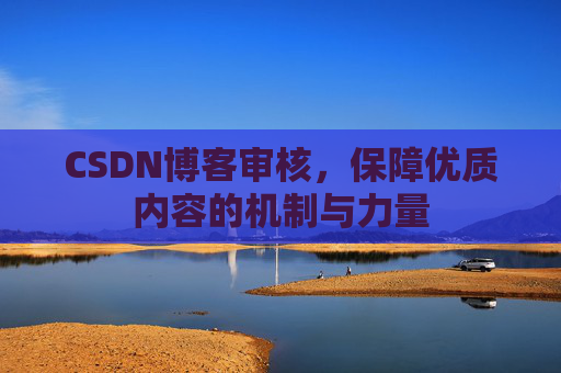 CSDN博客审核，保障优质内容的机制与力量